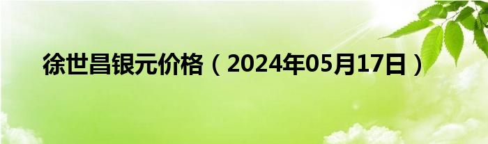 徐世昌银元价格（2024年05月17日）